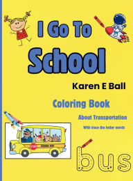 Title: I Go to School Coloring Book: About Transportation With Trace The Letter Words, Author: Karen E Ball