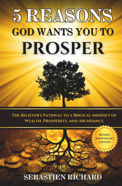 5 Reasons God Wants You to Prosper: The Believer's Pathway to a Biblical Mindset of Wealth, Prosperity, and Abundance - Revised & Updated Anniversary Edition