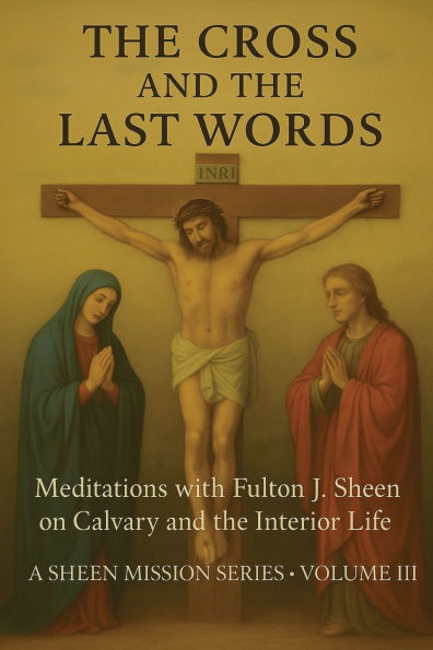 The Cross and the Last Words: Meditations with Fulton J. Sheen on Calvary and the Interior Life