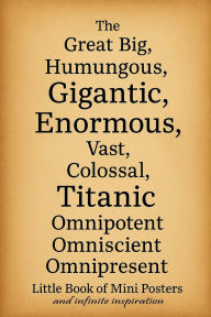 Title: The Great Big, Humungous, Gigantic, Enormous, Vast, Colossal, Titanic, Omnipotent Omniscient Omnipresent: Little Book of Mini Posters and Infinite Inspiration, Author: Christopher Graham