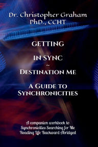 Title: GETTING IN SYNC ~ DESTINATION ME: A Companion Workbook/Journal to Synchronicities Searching for ME, Author: Christopher Graham Phd Ccht