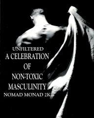 Title: NON-TOXIC MASCULINITY - UNFILTERED: A CELEBRATION, Author: Nomad Monad 2K