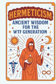 Title: Hermeticism: Ancient Wisdom for the WTF Generation, Author: Christopher Graham Ccht PhD