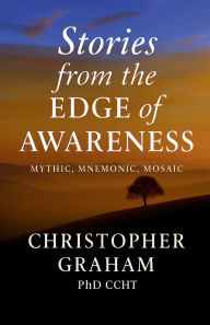 Title: STORIES FROM THE EDGE OF AWARENESS: Mythic Mnemonic Mosaic, Author: Christopher Graham Phd Ccht