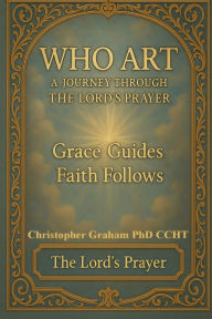 Title: WHO ART: A JOURNEY THROUGH THE LORD'S PRAYER, Author: Christopher Graham Phd Ccht