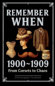 Title: REMEMBER WHEN 1900 ~ 1909: From Corsets to Chaos, Author: Christopher Graham