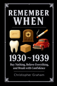 Title: REMEMBER WHEN 1930-1939 Buy Nothing, Believe Everything, Brush with Confidence: The Decade That Forgot How to Breathe, Author: Christopher Graham