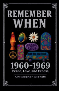 Title: Remember When: 1960-1969 - Peace, Love, and Excess:The decade that tuned in, turned on, and freaked out., Author: Christopher Graham