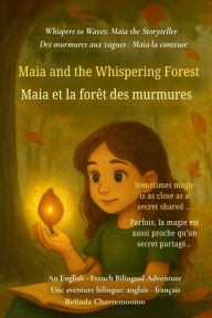 Title: Maia and the Whispering Forest (An English - French Bilingual Adventure): A bilingual English-French children's adventure about courage, friendship, and the magic of a whispering forest, Author: Belinda Chavremootoo