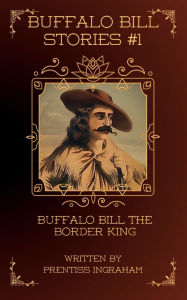 Title: Buffalo Bill Stories #1: Buffalo Bill the Border King (Annotated and Illustrated):, Author: Prentiss Ingraham