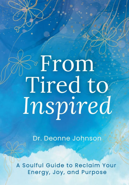 From Tired to Inspired: A Soulful Guide to Reclaim Your Energy, Joy, and Purpose