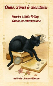 Title: Chats, crimes & chandelles - Ã¯Â¿Â½dition de collection une: Cinq enquÃ¯Â¿Â½tes cosy captivantes, une chatte intelligente et un charmant village anglais aux secrets bien gardÃ¯Â¿Â½s, Author: Belinda Chavremootoo