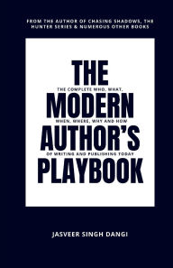 Title: The Modern Author's Playbook: The Complete Who, What, When, Where, Why and How of Writing and Publishing Today, Author: Jasveer Dangi