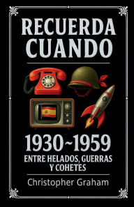 Title: RECUERDA CUANDO 1930 ~ 1959: Entre helados, guerras y cohetes (Spanish Edition):, Author: Christopher Graham