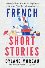 Title: French Short Stories: Thirty French Short Stories for Beginners to Improve your French Vocabulary, Author: Dylane Moreau
