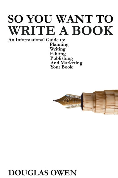 So You Want To Write A Book: An Informational Guide to Planning, Writing, Editing, Publishing, and Marketing Your First Book