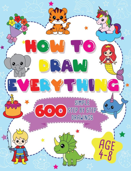 How To Draw Everything: 600 Simple Step By Step Drawings For Boys Ages 4 to 8
