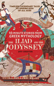 Title: 10-Minute Stories From Greek Mythology - The Iliad and The Odyssey: Timeless Legendary Tales To Inspire Kids Of All Ages, Author: Joy Chester