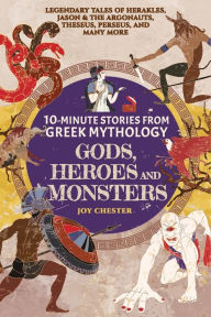 Title: 10-Minute Stories From Greek Mythology-Gods, Heroes, and Monsters: Legendary Tales of Herakles, Jason & the Argonauts, Theseus, Perseus, and many more, Author: Joy Chester