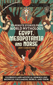Title: 10-Minute Stories From World Mythology - Egypt, Mesopotamia, and Norse: Glorious and Mystical Heroes like Beowulf, Gilgamesh, Horus, and Thor, Author: Joy Chester