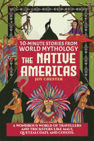 Title: 10-Minute Stories From World Mythology - The Native Americas: A Wondrous World of Travellers and Tricksters like Maui, Quetzalcoatl, and Coyote., Author: Joy Chester