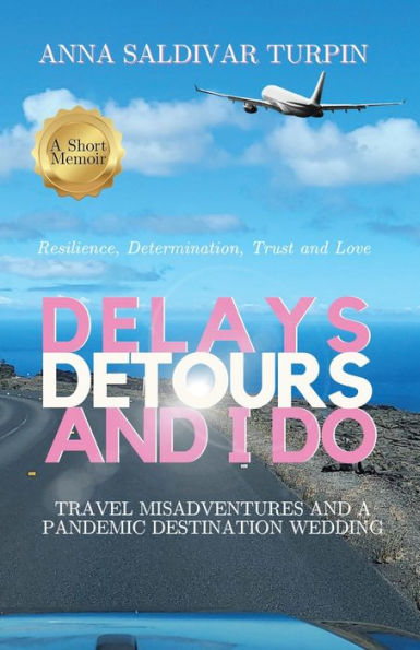 Delays, Detours, and I Do: Travel Misadventures a Pandemic Destination Wedding (A Short Memoir of Resilience, Determination, Trust Love)