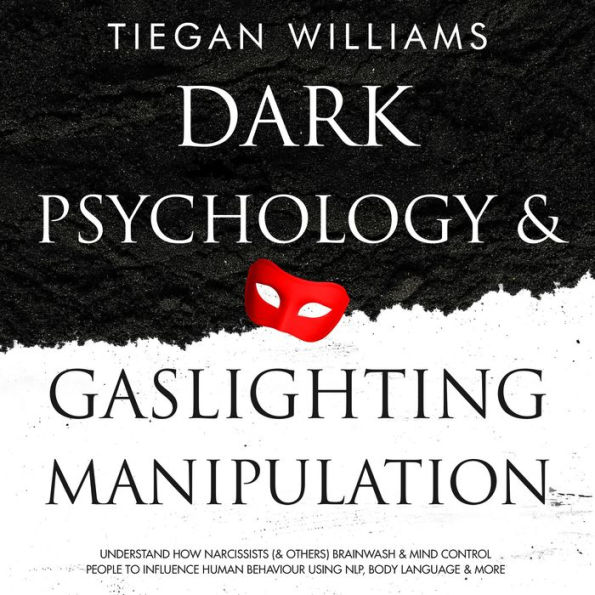 Dark Psychology And Gaslighting Manipulation: Understand How Narcissists (& Others) Brainwash & Mind Control People To Influence Human Behaviour Using NLP, Body Language & More