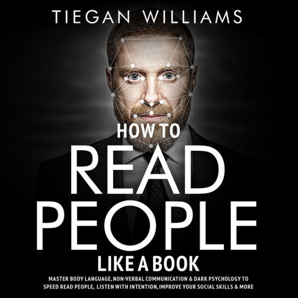 How To Read People Like A Book: Master Body Language, Non-Verbal Communication & Dark Psychology To Speed Read People, Listen With Intention, Improve Your Social Skills & More
