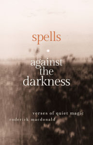 Title: Spells Against the Darkness: Verses of Quiet Magic, Author: Roderick MacDonald