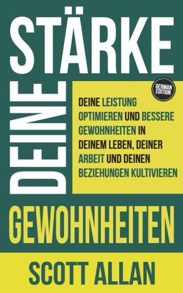 Stï¿½rke deine Gewohnheiten: Deine Leistung optimieren und bessere Gewohnheiten in deinem Leben, deiner Arbeit und deinen Beziehungen kultivieren