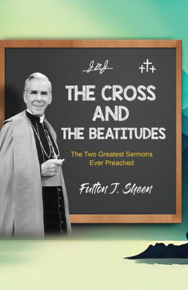 The Cross and Beatitudes: Two Greatest Sermons Ever Preached