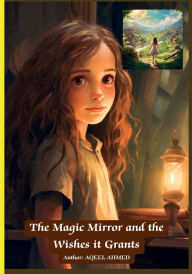 Title: The Magic Mirror and the Wishes it Grants, Author: Aqeel Ahmed