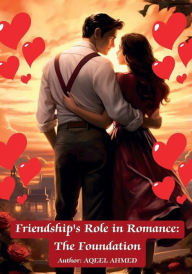 Title: Friendship's Role in Romance: The Foundation:, Author: Aqeel Ahmed