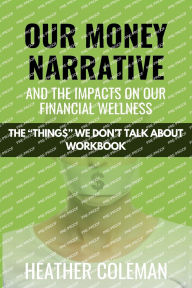 Title: Our Money Narrative and the Impacts on Our Financial Wellness - Workbook, Author: Heather Coleman
