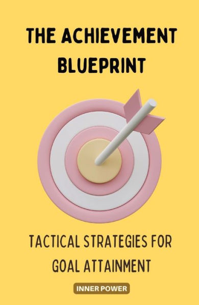 The Achievement Blueprint: Tactical Strategies for Goal Attainment