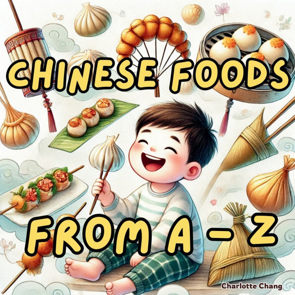 Chinese Foods from A to Z: The Alphabet of Yum! A Tasty Journey to Learn the Names of Chinese Foods for Kids!