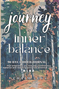 Title: Journey to Inner Balance: :90 Day Guided Journal that empowers you towards consistency and balance using MSBR, Author: Chaim Levy