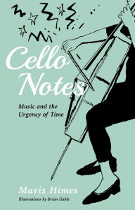 Title: Cello Notes: Music and the Urgency of Time, Author: Mavis Himes