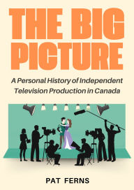 Download free kindle books for mac The Big Picture: A Personal History of Independent Television Production in Canada in English