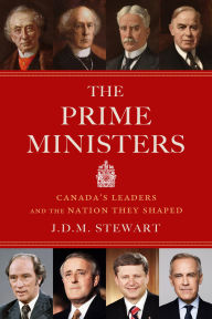 Title: The Prime Ministers: Canada's Leaders and the Nation They Shaped, Author: J.D.M. Stewart