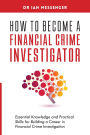 How to Become a Financial Crime Investigator: Essential Knowledge and Practical Skills for Building a Career in Financial Crime Investigation