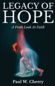 Title: Legacy Of Hope: A Fresh Look At Faith, Author: Paul W Cherry