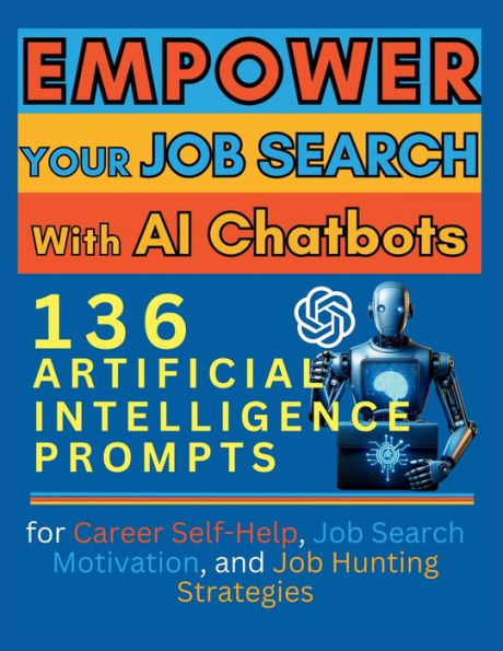 Empower Your Job Search with AI Chatbots: 136 Artificial Intelligence Prompts for Career Self-Help, Motivation, and Hunting Strategies