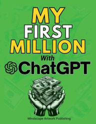 Title: MY FIRST MILLION With ChatGPT: How to Make Money Online Using Artificial Intelligence. Achieve Business Success with a Blueprint to Master ChatGPT, Author: Mauricio Vasquez