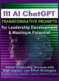 Title: 111 AI ChatGPT Transformative Prompts for Leadership Development & Maximum Potential: Attain Leadership Success with High-Impact, Low-Effort Strategies. Prompts Fit for ChatGPT, Copilot, Gemini & Llama, Author: Mauricio Vasquez