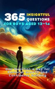 Title: 365 Insightful Questions for Boys Aged 13-14: One Question a Day for Personal Growth and Confidence Building, Author: Mauricio Vasquez