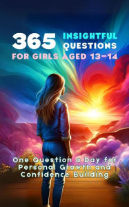 Title: 365 Insightful Questions for Girls Aged 13-14: One Question a Day for Personal Growth and Confidence Building, Author: Mauricio Vasquez