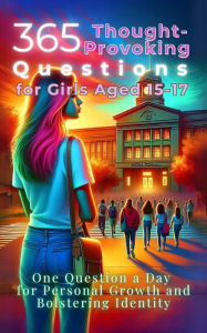 Title: 365 Thought-Provoking Questions for Girls Aged 15-17: One Question a Day for Personal Growth and Bolstering Identity, Author: Mauricio Vasquez