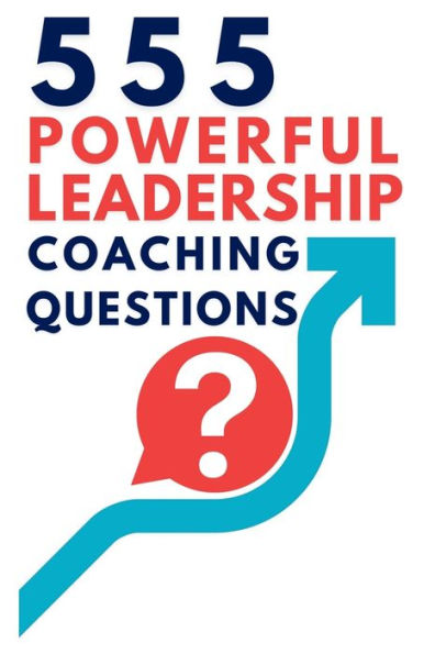 555 Powerful Leadership Coaching Questions: Mastering and with Questions to Inspire Growth Drive Performance