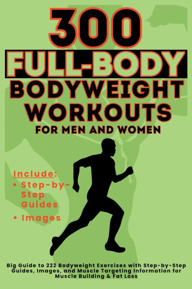 300 Full-Body Body Weight Workouts Book for Men and Women: Big Guide to Bodyweight Exercises with Step-by-Step Guides, Images, Muscle Targeting Information Building & Fat Loss